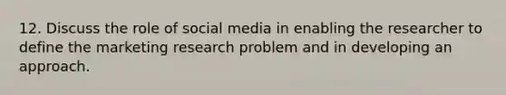 12. Discuss the role of social media in enabling the researcher to define the marketing research problem and in developing an approach.