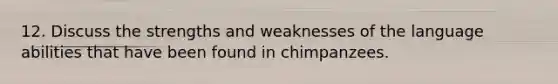 12. Discuss the strengths and weaknesses of the language abilities that have been found in chimpanzees.