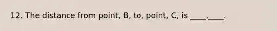 12. The distance from point, B, to, point, C, is ____.____.