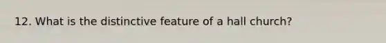 12. What is the distinctive feature of a hall church?