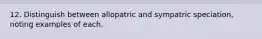 12. Distinguish between allopatric and sympatric speciation, noting examples of each.