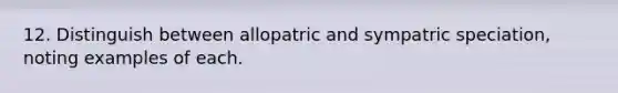 12. Distinguish between allopatric and sympatric speciation, noting examples of each.