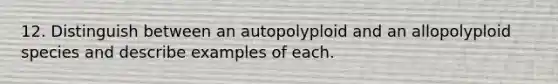 12. Distinguish between an autopolyploid and an allopolyploid species and describe examples of each.