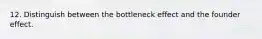 12. Distinguish between the bottleneck effect and the founder effect.