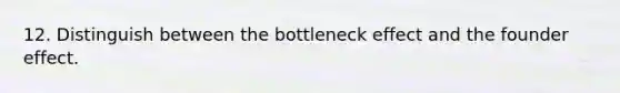 12. Distinguish between the bottleneck effect and the founder effect.