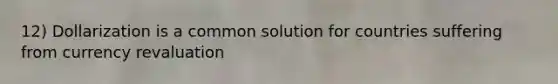 12) Dollarization is a common solution for countries suffering from currency revaluation