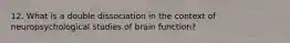 12. What is a double dissociation in the context of neuropsychological studies of brain function?