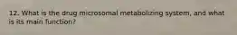 12. What is the drug microsomal metabolizing system, and what is its main function?