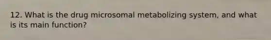 12. What is the drug microsomal metabolizing system, and what is its main function?