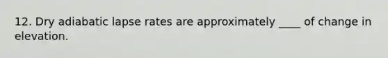 12. Dry adiabatic lapse rates are approximately ____ of change in elevation.