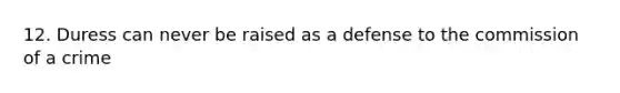 12. Duress can never be raised as a defense to the commission of a crime