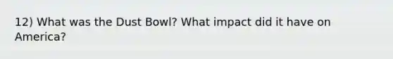 12) What was the Dust Bowl? What impact did it have on America?
