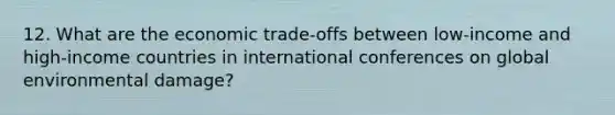 12. What are the economic trade-offs between low-income and high-income countries in international conferences on global environmental damage?