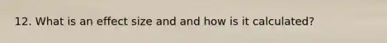 12. What is an effect size and and how is it calculated?