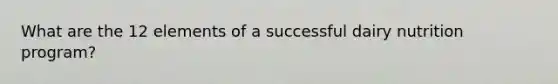 What are the 12 elements of a successful dairy nutrition program?