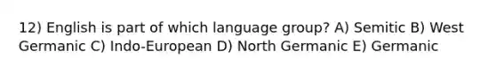 12) English is part of which language group? A) Semitic B) West Germanic C) Indo-European D) North Germanic E) Germanic