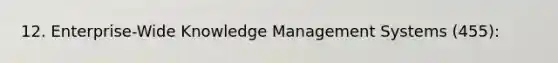 12. Enterprise-Wide Knowledge Management Systems (455):