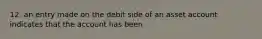 12. an entry made on the debit side of an asset account indicates that the account has been