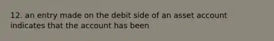 12. an entry made on the debit side of an asset account indicates that the account has been