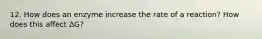 12. How does an enzyme increase the rate of a reaction? How does this affect ΔG?