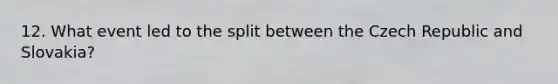 12. What event led to the split between the Czech Republic and Slovakia?