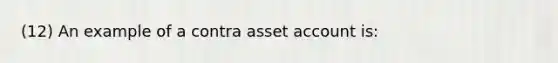 (12) An example of a contra asset account is: