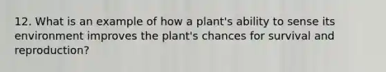 12. What is an example of how a plant's ability to sense its environment improves the plant's chances for survival and reproduction?