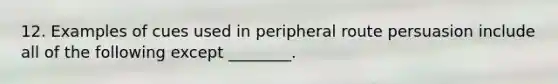 12. Examples of cues used in peripheral route persuasion include all of the following except ________.