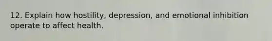 12. Explain how hostility, depression, and emotional inhibition operate to affect health.