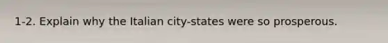 1-2. Explain why the Italian city-states were so prosperous.