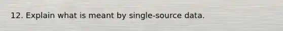 12. Explain what is meant by single-source data.