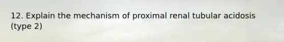 12. Explain the mechanism of proximal renal tubular acidosis (type 2)