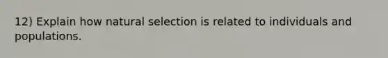 12) Explain how natural selection is related to individuals and populations.