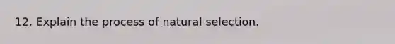 12. Explain the process of natural selection.