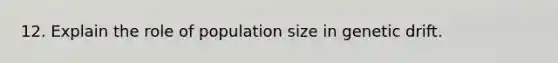 12. Explain the role of population size in genetic drift.