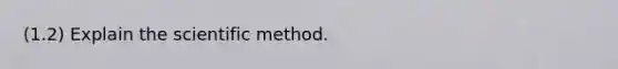 (1.2) Explain <a href='https://www.questionai.com/knowledge/koXrTCHtT5-the-scientific-method' class='anchor-knowledge'>the scientific method</a>.