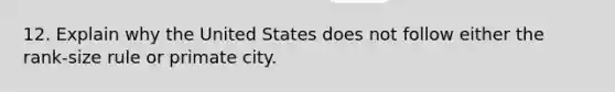 12. Explain why the United States does not follow either the rank-size rule or primate city.