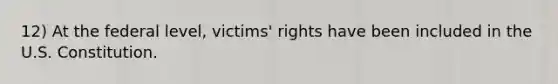 12) At the federal level, victims' rights have been included in the U.S. Constitution.