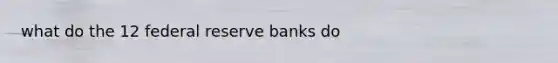 what do the 12 federal reserve banks do