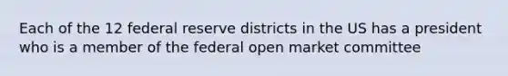 Each of the 12 federal reserve districts in the US has a president who is a member of the federal open market committee