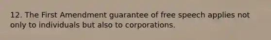 12. The First Amendment guarantee of free speech applies not only to individuals but also to corporations.