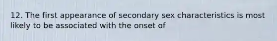 12. The first appearance of secondary sex characteristics is most likely to be associated with the onset of