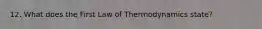 12. What does the First Law of Thermodynamics state?