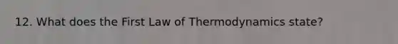 12. What does the First Law of Thermodynamics state?