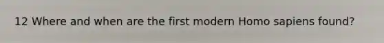 12 Where and when are the first modern <a href='https://www.questionai.com/knowledge/k9aqcXDhxN-homo-sapiens' class='anchor-knowledge'>homo sapiens</a> found?