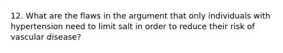 12. What are the flaws in the argument that only individuals with hypertension need to limit salt in order to reduce their risk of vascular disease?