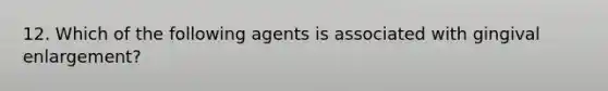 12. Which of the following agents is associated with gingival enlargement?