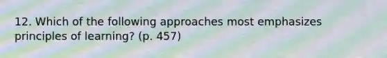 12. Which of the following approaches most emphasizes principles of learning? (p. 457)