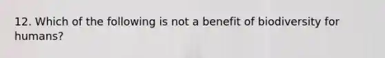 12. Which of the following is not a benefit of biodiversity for humans?