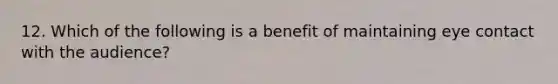 12. Which of the following is a benefit of maintaining eye contact with the audience?